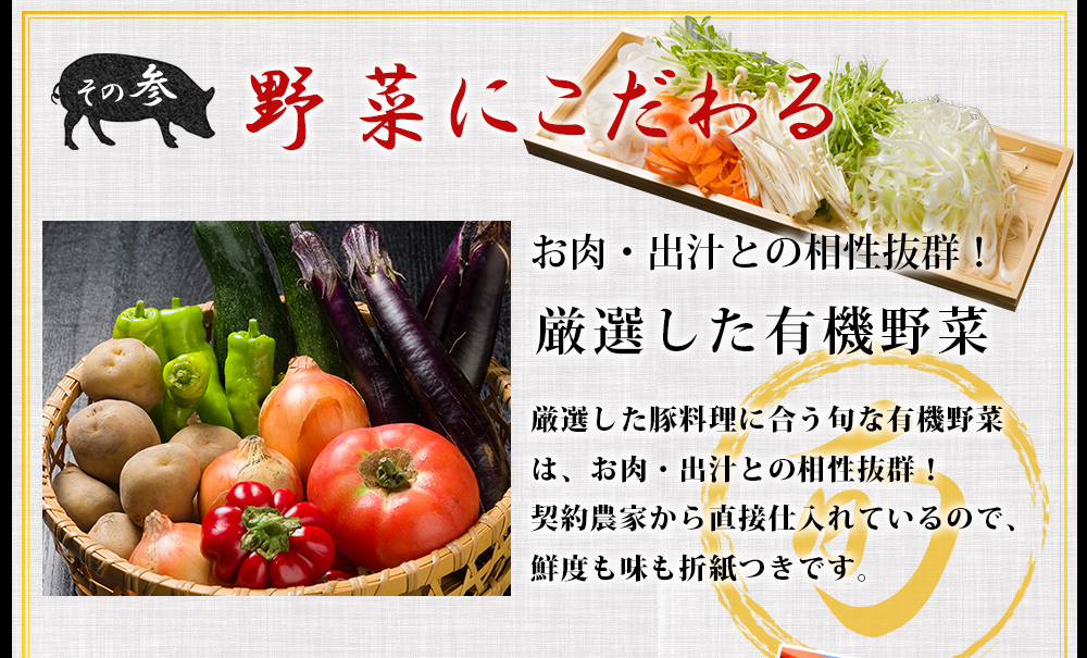お肉・出汁との相性抜群の厳選した有機野菜は、契約農家から直接仕入れているので、鮮度も味も折紙つきです。